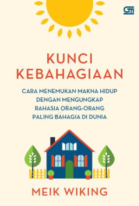 Kunci Kebahagiaan : Cara menemukan makna hidup dengan mengungkapkan rahasia orang-orang paling bahagia di dunia